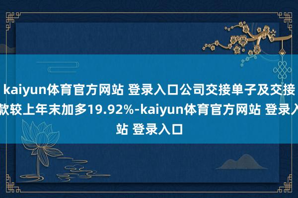 kaiyun体育官方网站 登录入口公司交接单子及交接账款较上年末加多19.92%-kaiyun体育官方网站 登录入口