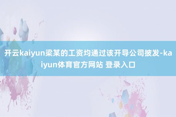 开云kaiyun梁某的工资均通过该开导公司披发-kaiyun体育官方网站 登录入口