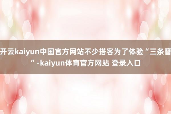开云kaiyun中国官方网站不少搭客为了体验“三条簪”-kaiyun体育官方网站 登录入口