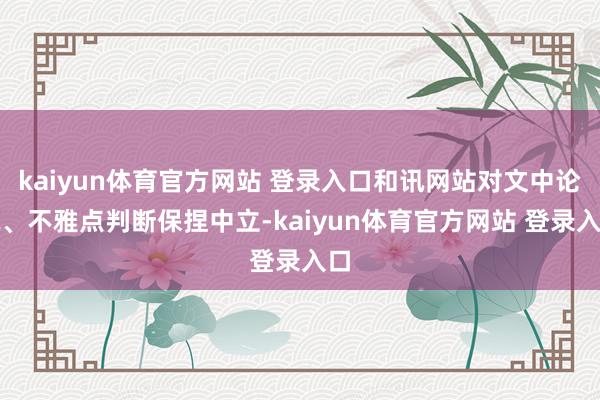 kaiyun体育官方网站 登录入口和讯网站对文中论说、不雅点判断保捏中立-kaiyun体育官方网站 登录入口