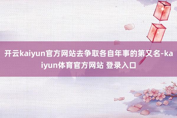 开云kaiyun官方网站去争取各自年事的第又名-kaiyun体育官方网站 登录入口