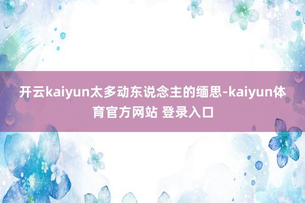 开云kaiyun太多动东说念主的缅思-kaiyun体育官方网站 登录入口