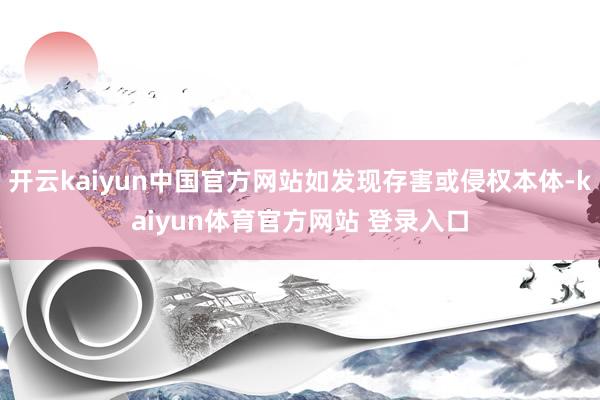 开云kaiyun中国官方网站如发现存害或侵权本体-kaiyun体育官方网站 登录入口