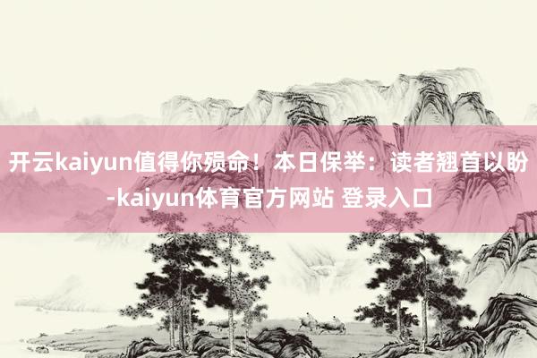 开云kaiyun值得你殒命！本日保举：读者翘首以盼-kaiyun体育官方网站 登录入口