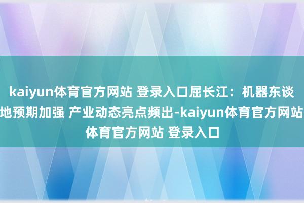 kaiyun体育官方网站 登录入口屈长江：机器东谈主家具落地预期加强 产业动态亮点频出-kaiyun体育官方网站 登录入口