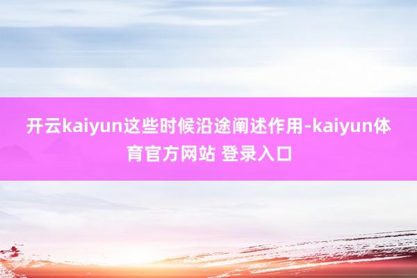 开云kaiyun这些时候沿途阐述作用-kaiyun体育官方网站 登录入口