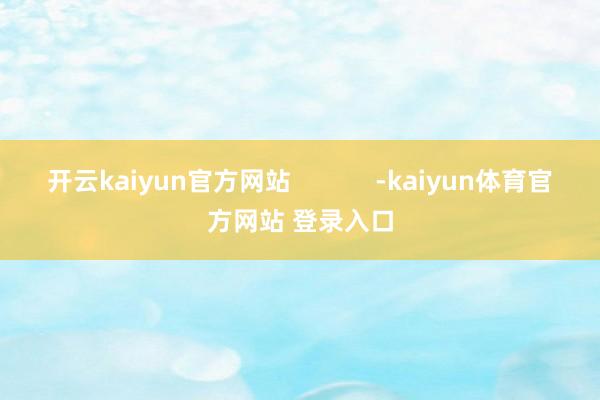 开云kaiyun官方网站            -kaiyun体育官方网站 登录入口