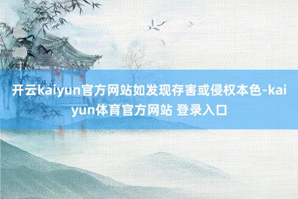 开云kaiyun官方网站如发现存害或侵权本色-kaiyun体育官方网站 登录入口