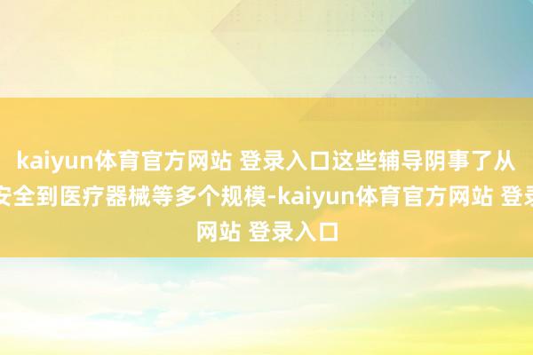 kaiyun体育官方网站 登录入口这些辅导阴事了从玩物安全到医疗器械等多个规模-kaiyun体育官方网站 登录入口