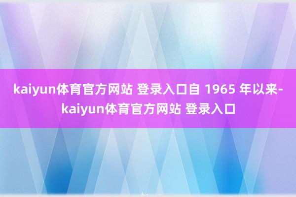 kaiyun体育官方网站 登录入口自 1965 年以来-kaiyun体育官方网站 登录入口