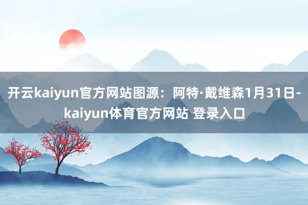 开云kaiyun官方网站图源：阿特·戴维森1月31日-kaiyun体育官方网站 登录入口