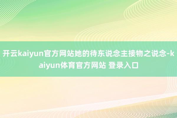 开云kaiyun官方网站她的待东说念主接物之说念-kaiyun体育官方网站 登录入口