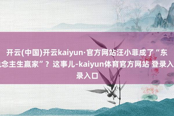 开云(中国)开云kaiyun·官方网站汪小菲成了“东说念主生赢家”？这事儿-kaiyun体育官方网站 登录入口