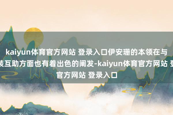 kaiyun体育官方网站 登录入口伊安珊的本领在与其他扮装互助方面也有着出色的阐发-kaiyun体育官方网站 登录入口