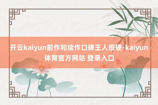 开云kaiyun前作和续作口碑王人很硬-kaiyun体育官方网站 登录入口