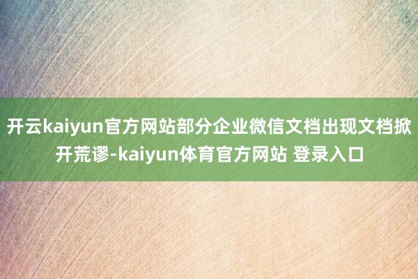开云kaiyun官方网站部分企业微信文档出现文档掀开荒谬-kaiyun体育官方网站 登录入口