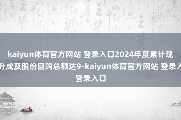 kaiyun体育官方网站 登录入口2024年度累计现款分成及股份回购总额达9-kaiyun体育官方网站 登录入口