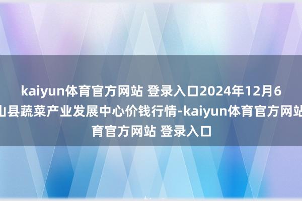 kaiyun体育官方网站 登录入口2024年12月6日甘肃武山县蔬菜产业发展中心价钱行情-kaiyun体育官方网站 登录入口