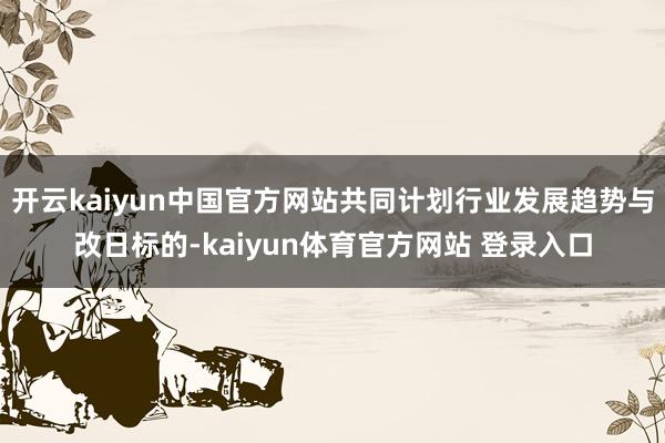 开云kaiyun中国官方网站共同计划行业发展趋势与改日标的-kaiyun体育官方网站 登录入口