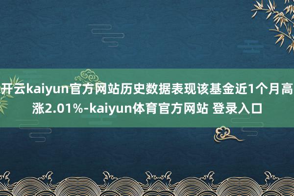 开云kaiyun官方网站历史数据表现该基金近1个月高涨2.01%-kaiyun体育官方网站 登录入口