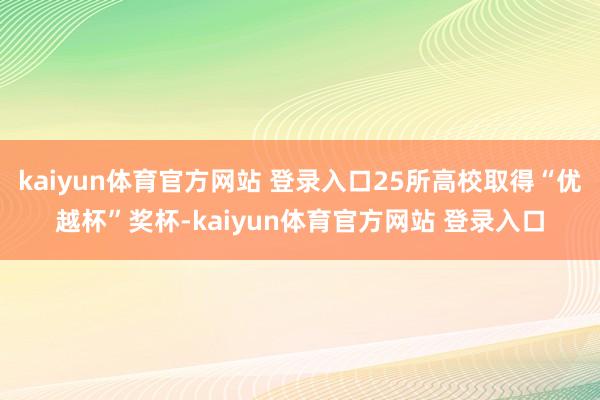 kaiyun体育官方网站 登录入口25所高校取得“优越杯”奖杯-kaiyun体育官方网站 登录入口