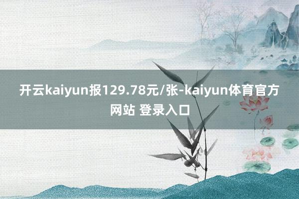 开云kaiyun报129.78元/张-kaiyun体育官方网站 登录入口