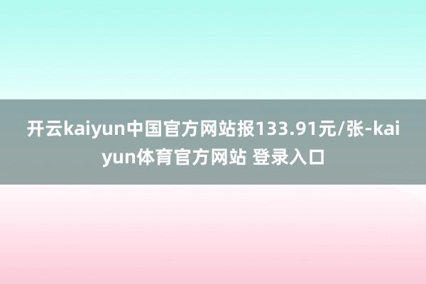 开云kaiyun中国官方网站报133.91元/张-kaiyun体育官方网站 登录入口