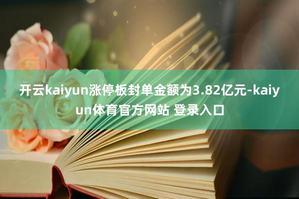 开云kaiyun涨停板封单金额为3.82亿元-kaiyun体育官方网站 登录入口