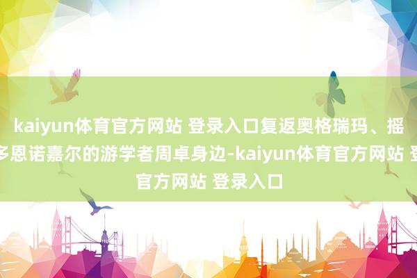 kaiyun体育官方网站 登录入口复返奥格瑞玛、摇风城或多恩诺嘉尔的游学者周卓身边-kaiyun体育官方网站 登录入口