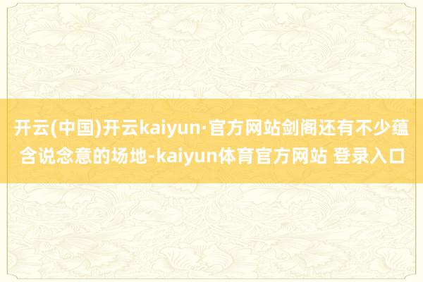 开云(中国)开云kaiyun·官方网站剑阁还有不少蕴含说念意的场地-kaiyun体育官方网站 登录入口