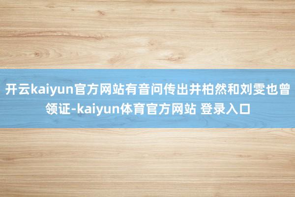 开云kaiyun官方网站有音问传出井柏然和刘雯也曾领证-kaiyun体育官方网站 登录入口