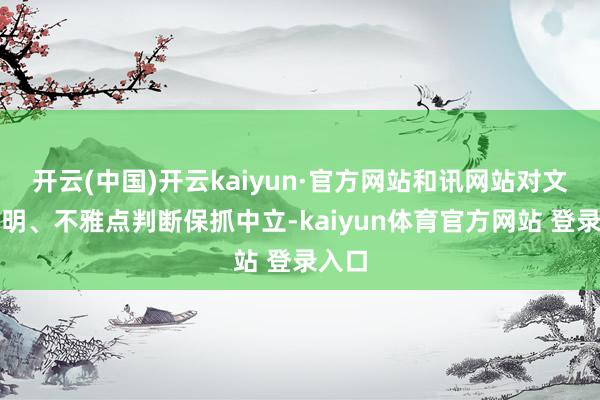 开云(中国)开云kaiyun·官方网站和讯网站对文中阐明、不雅点判断保抓中立-kaiyun体育官方网站 登录入口