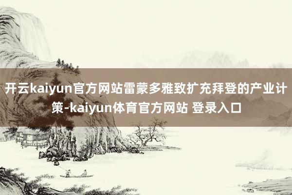 开云kaiyun官方网站雷蒙多雅致扩充拜登的产业计策-kaiyun体育官方网站 登录入口