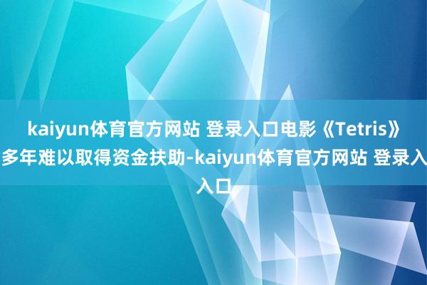 kaiyun体育官方网站 登录入口电影《Tetris》曾多年难以取得资金扶助-kaiyun体育官方网站 登录入口
