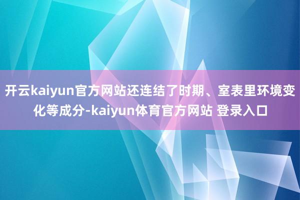 开云kaiyun官方网站还连结了时期、室表里环境变化等成分-kaiyun体育官方网站 登录入口