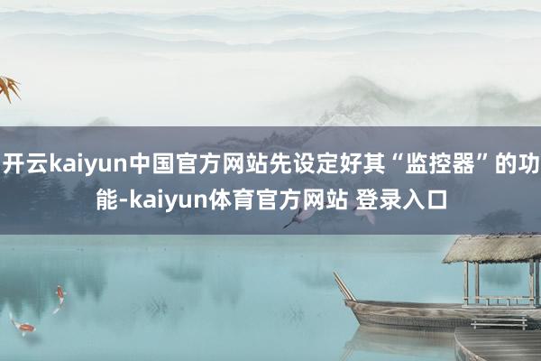 开云kaiyun中国官方网站先设定好其“监控器”的功能-kaiyun体育官方网站 登录入口