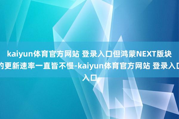 kaiyun体育官方网站 登录入口但鸿蒙NEXT版块的更新速率一直皆不慢-kaiyun体育官方网站 登录入口