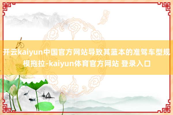 开云kaiyun中国官方网站导致其蓝本的准驾车型规模拖拉-kaiyun体育官方网站 登录入口