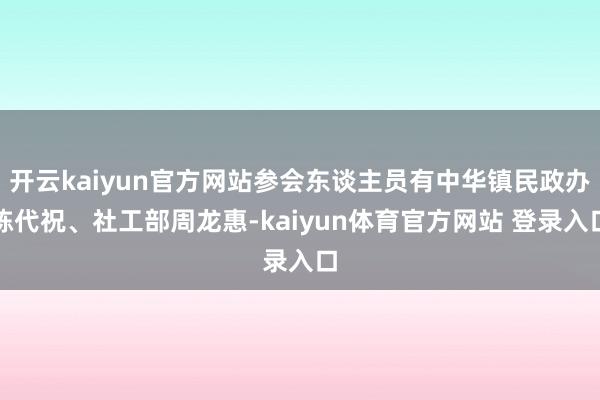 开云kaiyun官方网站参会东谈主员有中华镇民政办陈代祝、社工部周龙惠-kaiyun体育官方网站 登录入口