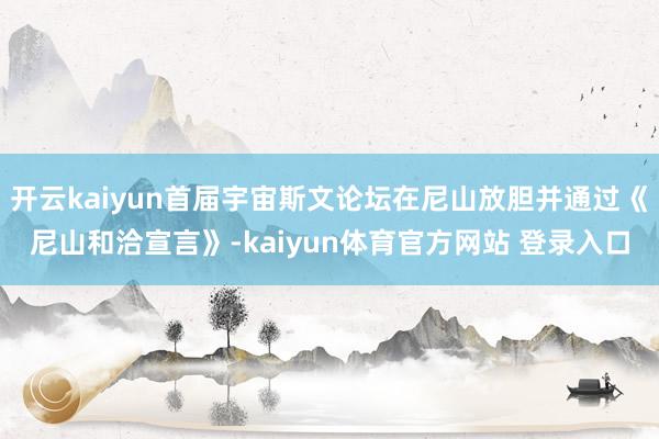 开云kaiyun首届宇宙斯文论坛在尼山放胆并通过《尼山和洽宣言》-kaiyun体育官方网站 登录入口