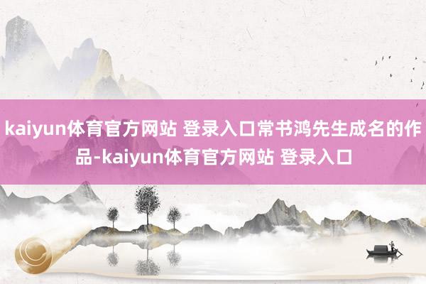 kaiyun体育官方网站 登录入口常书鸿先生成名的作品-kaiyun体育官方网站 登录入口