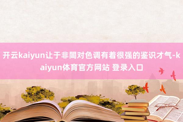 开云kaiyun让于非闇对色调有着很强的鉴识才气-kaiyun体育官方网站 登录入口