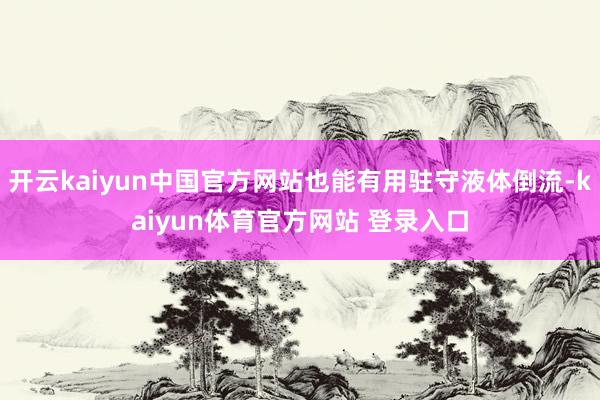 开云kaiyun中国官方网站也能有用驻守液体倒流-kaiyun体育官方网站 登录入口