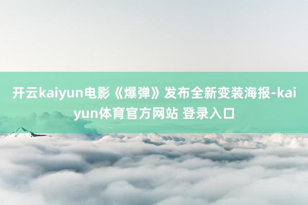 开云kaiyun电影《爆弹》发布全新变装海报-kaiyun体育官方网站 登录入口