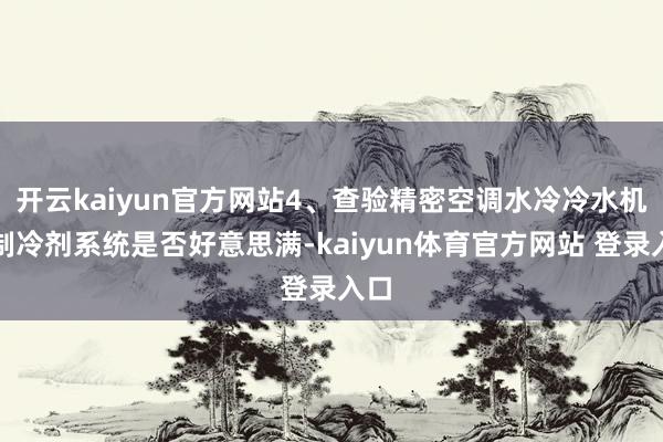 开云kaiyun官方网站4、查验精密空调水冷冷水机组制冷剂系统是否好意思满-kaiyun体育官方网站 登录入口