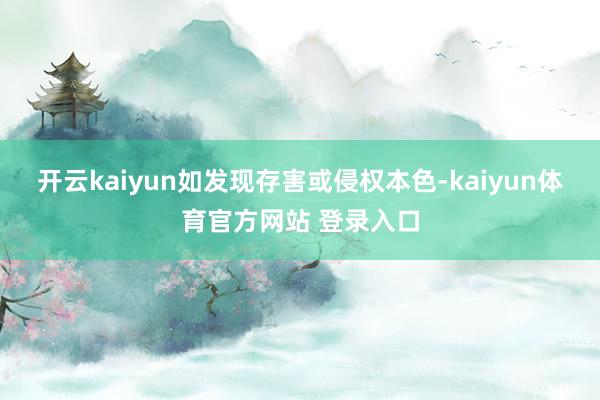 开云kaiyun如发现存害或侵权本色-kaiyun体育官方网站 登录入口