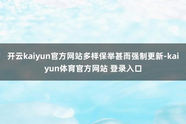 开云kaiyun官方网站多样保举甚而强制更新-kaiyun体育官方网站 登录入口