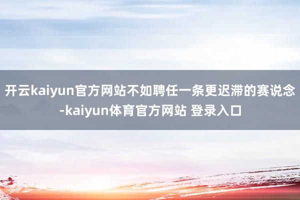 开云kaiyun官方网站不如聘任一条更迟滞的赛说念-kaiyun体育官方网站 登录入口