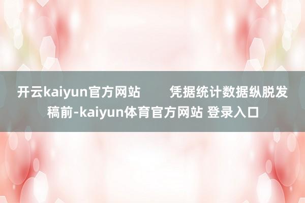 开云kaiyun官方网站        凭据统计数据纵脱发稿前-kaiyun体育官方网站 登录入口