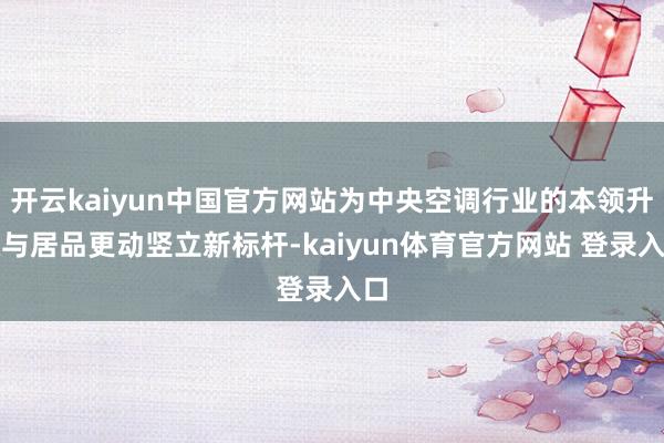开云kaiyun中国官方网站为中央空调行业的本领升级与居品更动竖立新标杆-kaiyun体育官方网站 登录入口